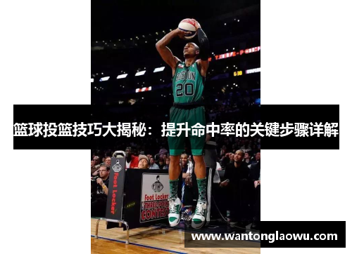 篮球投篮技巧大揭秘：提升命中率的关键步骤详解