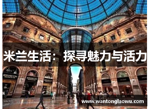 米兰生活:探寻魅力与活力 米兰生活:探寻魅力与活力