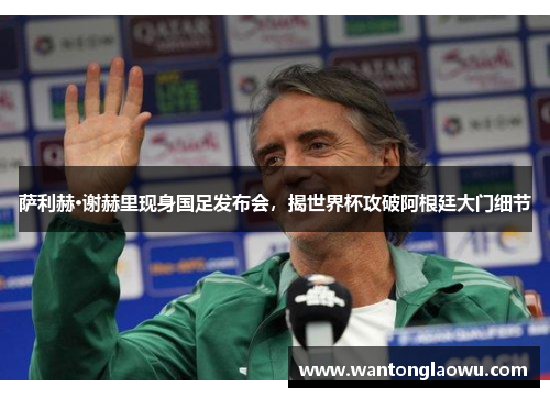 萨利赫·谢赫里现身国足发布会，揭世界杯攻破阿根廷大门细节